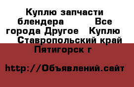 Куплю запчасти блендера Vitek - Все города Другое » Куплю   . Ставропольский край,Пятигорск г.